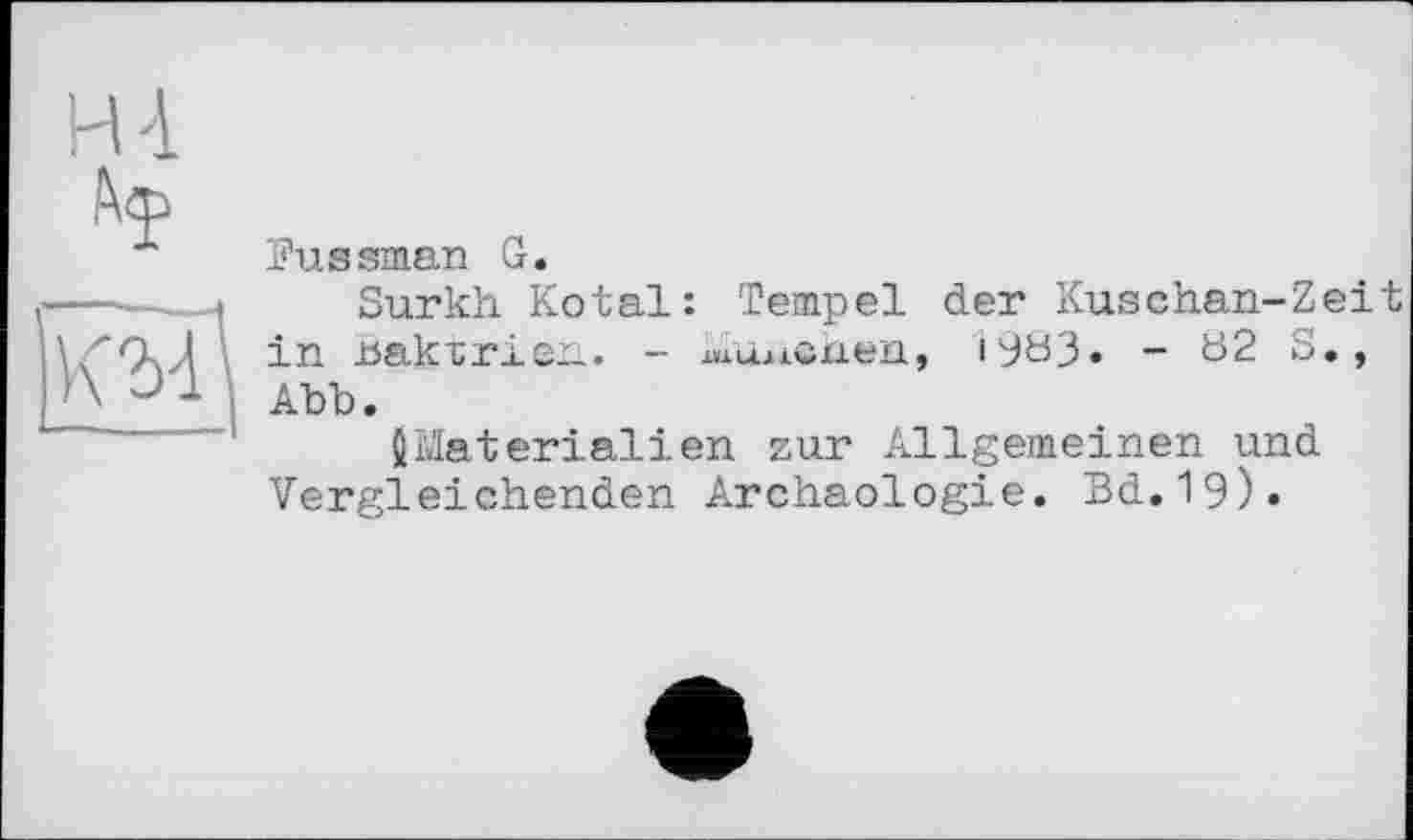 ﻿Pussman G.
Surkh Kotal: Tempel der Kuschan-Zeit in nak^rien. - шшівкеп, i9ö3« - Ь2 S., Abb.
{Materialien zur Allgemeinen und Vergleichenden Archäologie. Bd.19).